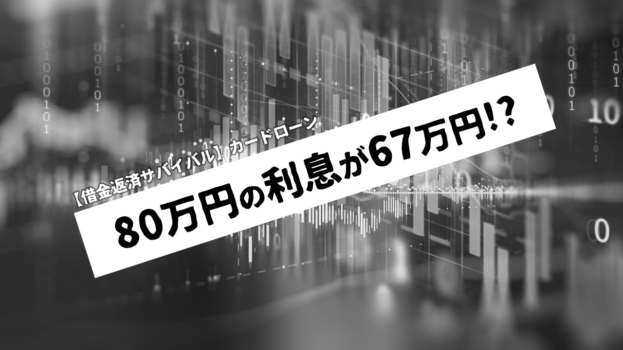 【借金返済サバイバル】カードローン80万円の利息が67万円!?